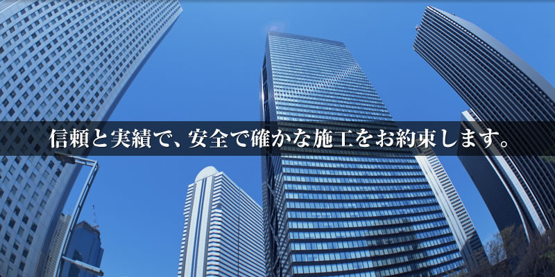 信頼と実績で、安全で確かな施工をお約束します。